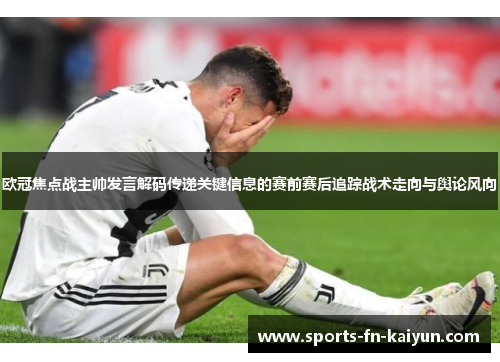 欧冠焦点战主帅发言解码传递关键信息的赛前赛后追踪战术走向与舆论风向 欧冠焦点战主帅发言解码传递关键信息的赛前赛后追踪战术走向与舆论风向