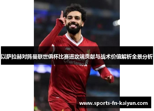 以萨拉赫对阵曼联世俱杯比赛进攻端贡献与战术价值解析全景分析 以萨拉赫对阵曼联世俱杯比赛进攻端贡献与战术价值解析全景分析