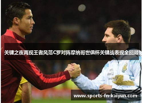 关键之夜再现王者风范C罗对阵摩纳哥世俱杯关键战表现全回顾 关键之夜再现王者风范C罗对阵摩纳哥世俱杯关键战表现全回顾