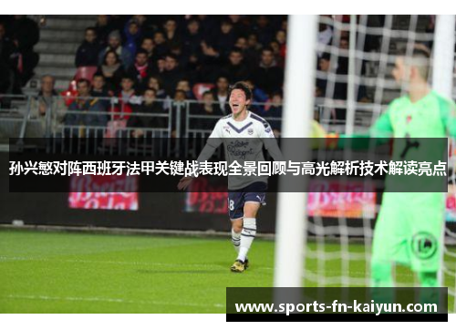 孙兴慜对阵西班牙法甲关键战表现全景回顾与高光解析技术解读亮点 孙兴慜对阵西班牙法甲关键战表现全景回顾与高光解析技术解读亮点