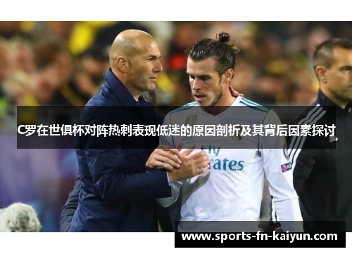 C罗在世俱杯对阵热刺表现低迷的原因剖析及其背后因素探讨 C罗在世俱杯对阵热刺表现低迷的原因剖析及其背后因素探讨