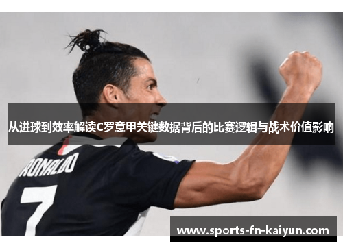 从进球到效率解读C罗意甲关键数据背后的比赛逻辑与战术价值影响 从进球到效率解读C罗意甲关键数据背后的比赛逻辑与战术价值影响