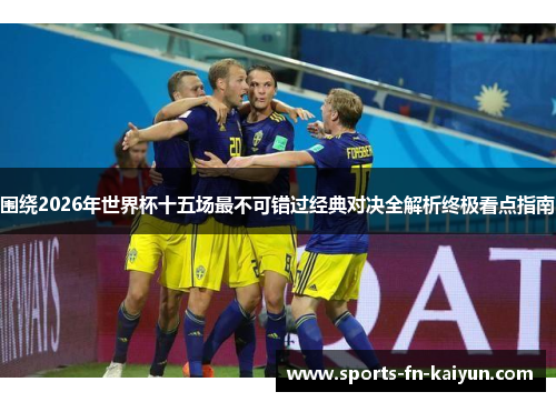 围绕2026年世界杯十五场最不可错过经典对决全解析终极看点指南 围绕2026年世界杯十五场最不可错过经典对决全解析终极看点指南