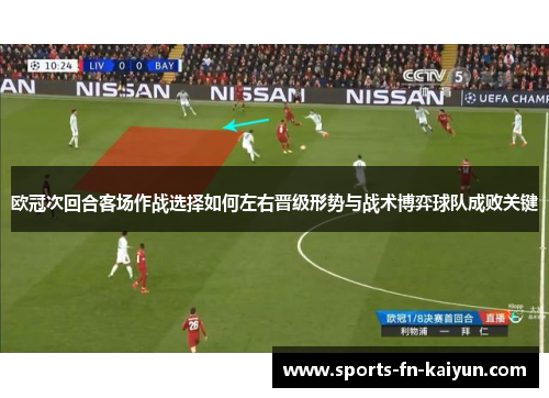 欧冠次回合客场作战选择如何左右晋级形势与战术博弈球队成败关键 欧冠次回合客场作战选择如何左右晋级形势与战术博弈球队成败关键