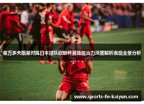 莱万多夫斯基对阵日本球队欧联杯赛场统治力深度解析表现全景分析
