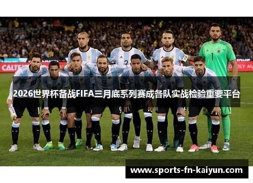 2026世界杯备战FIFA三月底系列赛成各队实战检验重要平台 2026世界杯备战FIFA三月底系列赛成各队实战检验重要平台