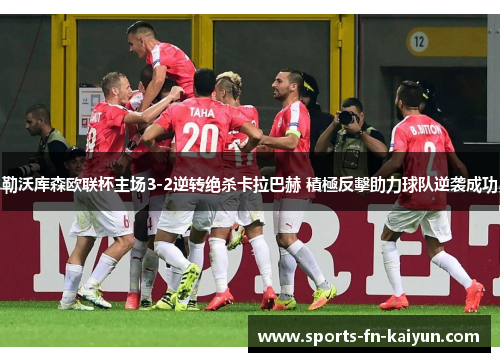 勒沃库森欧联杯主场3-2逆转绝杀卡拉巴赫 積極反擊助力球队逆袭成功 勒沃库森欧联杯主场3-2逆转绝杀卡拉巴赫 積極反擊助力球队逆袭成功