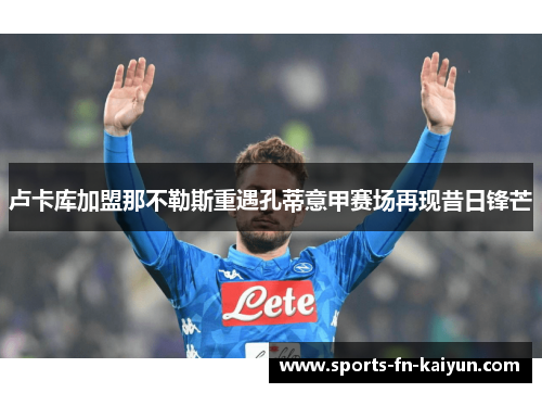 卢卡库加盟那不勒斯重遇孔蒂意甲赛场再现昔日锋芒 卢卡库加盟那不勒斯重遇孔蒂意甲赛场再现昔日锋芒