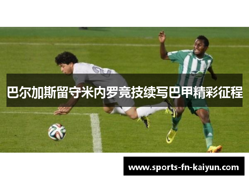 巴尔加斯留守米内罗竞技续写巴甲精彩征程 巴尔加斯留守米内罗竞技续写巴甲精彩征程