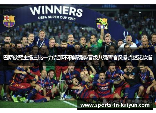 巴萨欧冠主场三比一力克那不勒斯强势晋级八强青春风暴点燃诺坎普 巴萨欧冠主场三比一力克那不勒斯强势晋级八强青春风暴点燃诺坎普