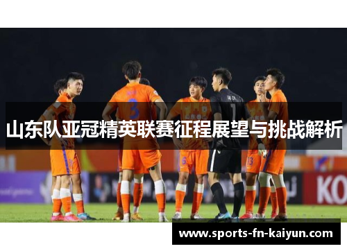 山东队亚冠精英联赛征程展望与挑战解析