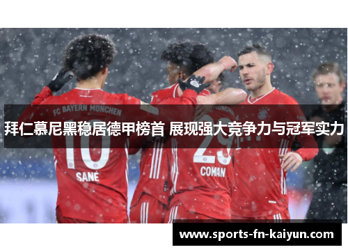 拜仁慕尼黑稳居德甲榜首 展现强大竞争力与冠军实力 拜仁慕尼黑稳居德甲榜首 展现强大竞争力与冠军实力