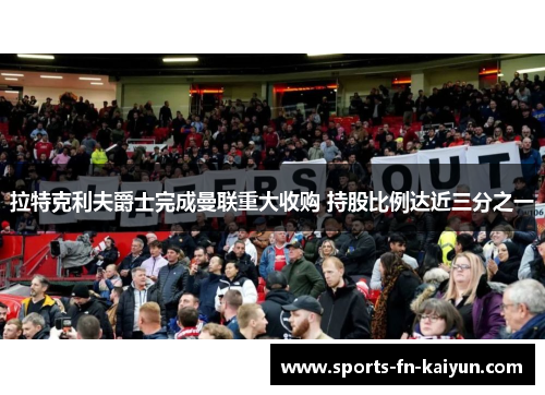 拉特克利夫爵士完成曼联重大收购 持股比例达近三分之一 拉特克利夫爵士完成曼联重大收购 持股比例达近三分之一