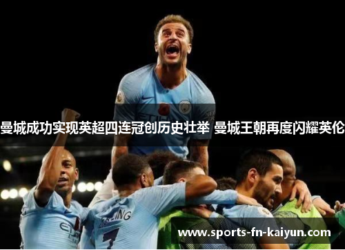 曼城成功实现英超四连冠创历史壮举 曼城王朝再度闪耀英伦 曼城成功实现英超四连冠创历史壮举 曼城王朝再度闪耀英伦