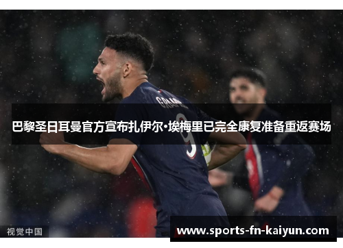 巴黎圣日耳曼官方宣布扎伊尔·埃梅里已完全康复准备重返赛场